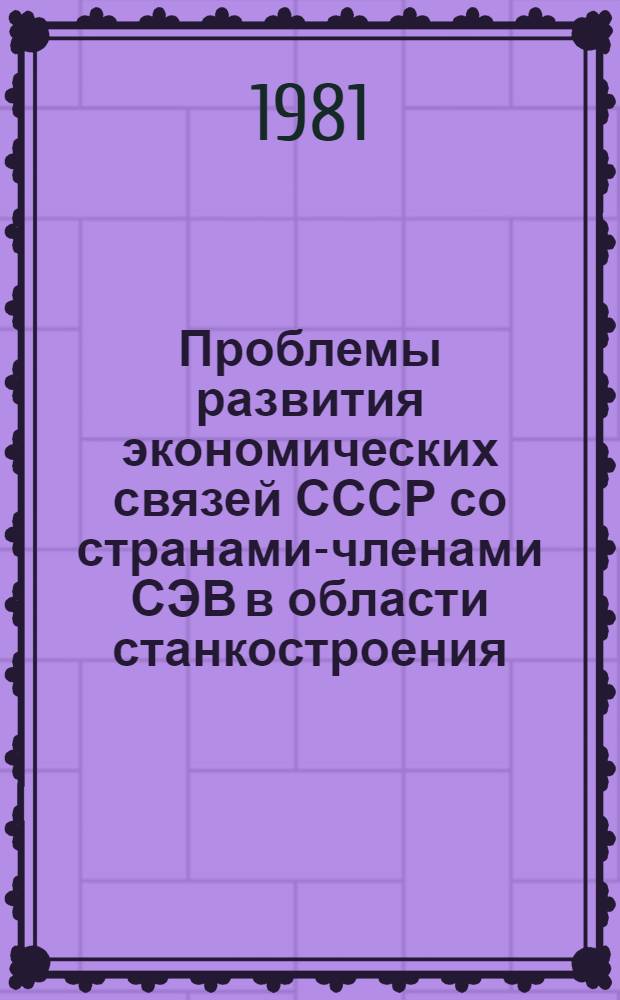 Проблемы развития экономических связей СССР со странами-членами СЭВ в области станкостроения : Автореф. дис. на соиск. учен. степ. к. э. н