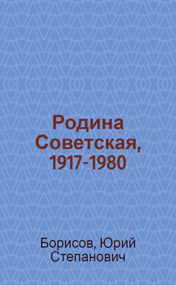Родина Советская, 1917-1980 : Ист. очерк