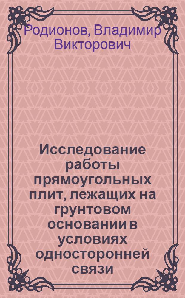 Исследование работы прямоугольных плит, лежащих на грунтовом основании в условиях односторонней связи, с учетом бокового пригруза : Автореф. дис. на соиск. учен. степ. канд. техн. наук : (01.02.03)