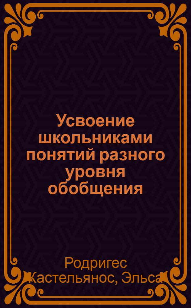 Усвоение школьниками понятий разного уровня обобщения : (На материале географии) : Автореф. дис. на соиск. учен. степ. канд. психол. наук : (19.00.07)
