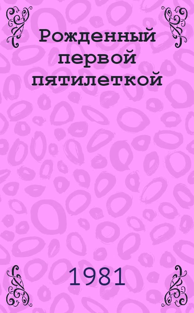 Рожденный первой пятилеткой : Крат. очерк истории Днепропетр. коксохим. з-да им. М.И. Калинина