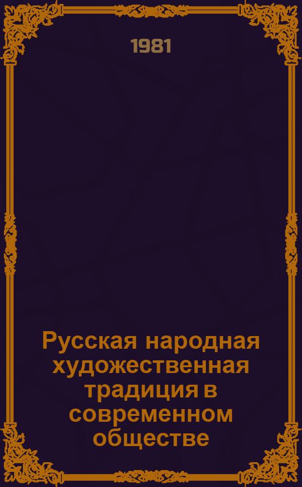 Русская народная художественная традиция в современном обществе : Архит. декор. и худож. промыслы