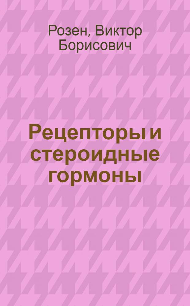 Рецепторы и стероидные гормоны : Рецептор. белки и пробл. специф. чувствительности клетки к стероид. гормонам