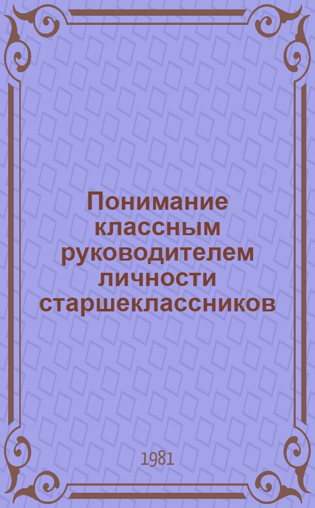 Понимание классным руководителем личности старшеклассников : Автореф. дис. на соиск. учен. степ. к. психол. н