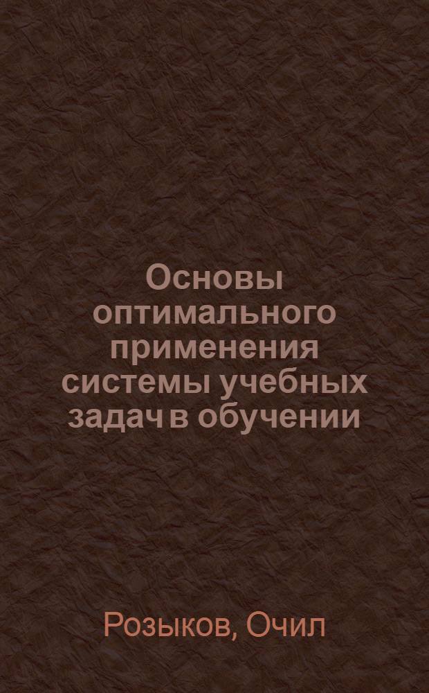 Основы оптимального применения системы учебных задач в обучении : Пособие для студентов пед. вузов