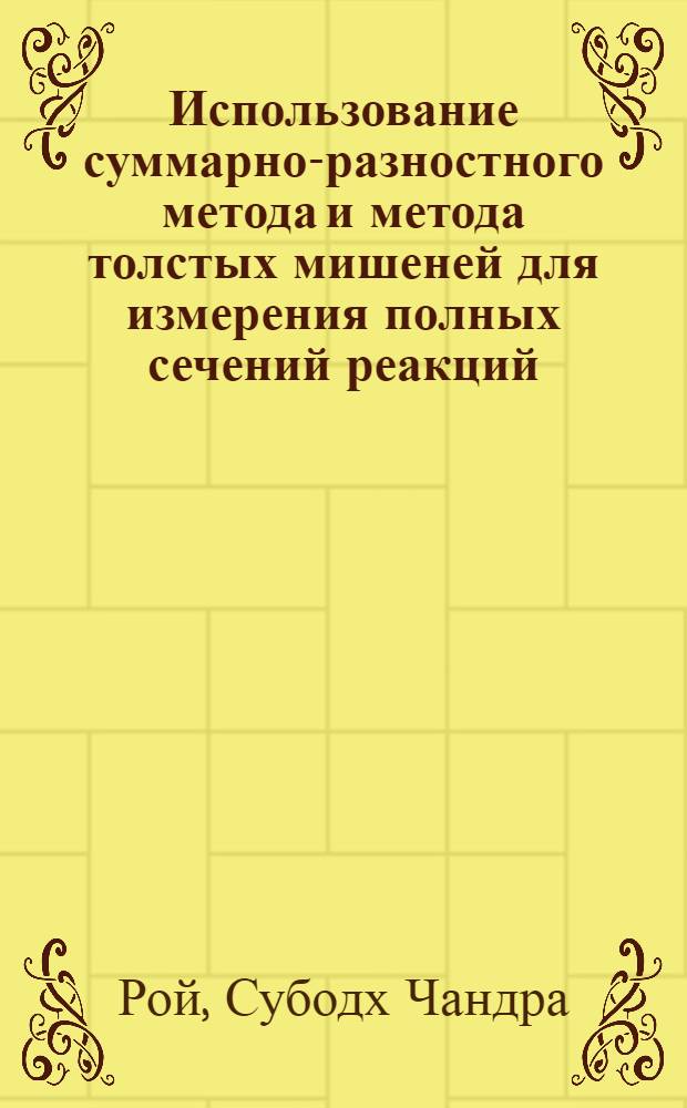 Использование суммарно-разностного метода и метода толстых мишеней для измерения полных сечений реакций : Автореф. дис. на соиск. учен. степ. канд. физ.-мат. наук : (01.04.16)