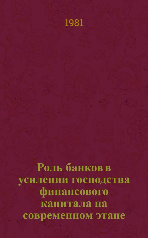 Роль банков в усилении господства финансового капитала на современном этапе : Науч. тр