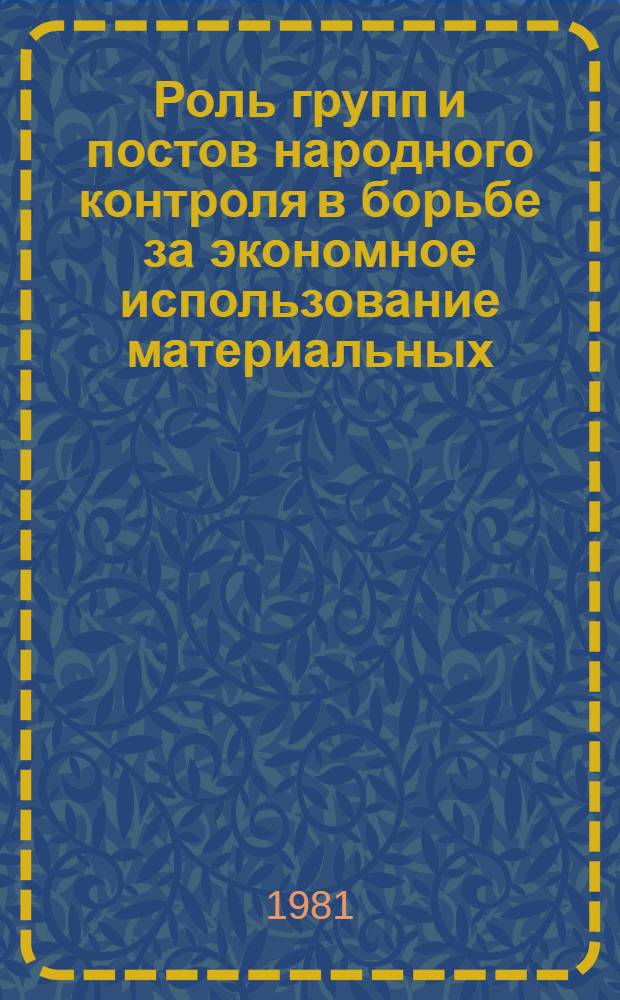 Роль групп и постов народного контроля в борьбе за экономное использование материальных, финансовых и трудовых ресурсов : Материал для семинаров председателей групп, руководителей постов и школ нар. контролеров