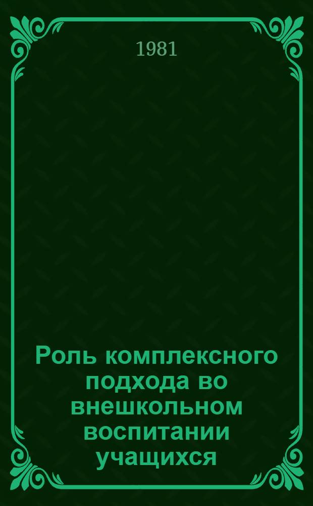 Роль комплексного подхода во внешкольном воспитании учащихся : Материалы респ. науч.-практ. конф. (29-30 марта 1980 г.)