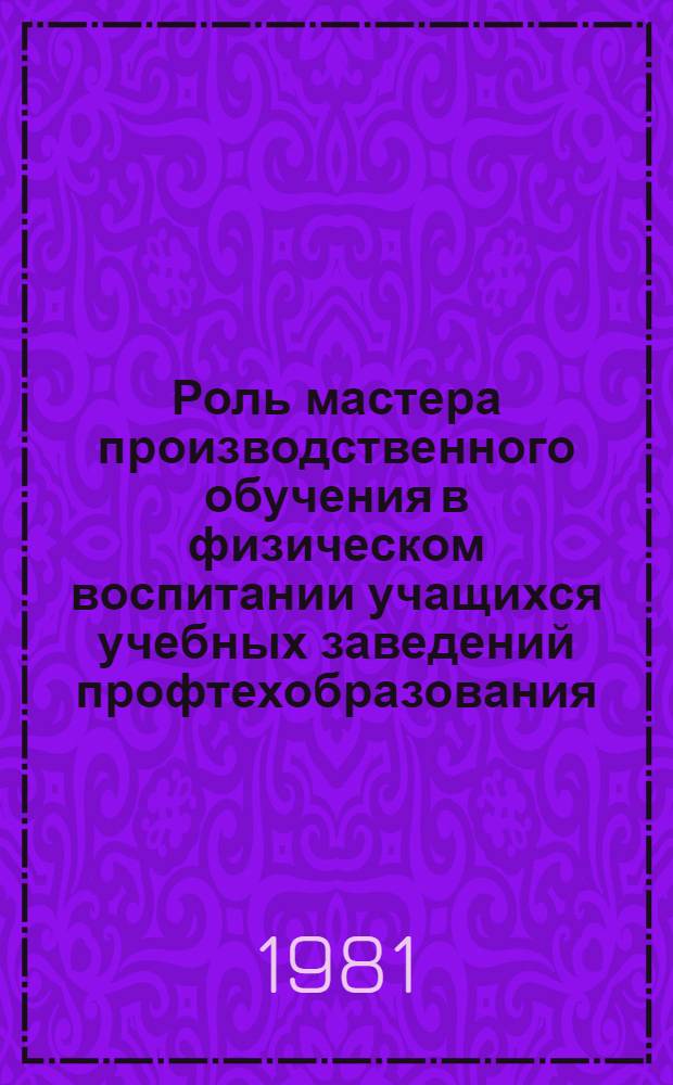 Роль мастера производственного обучения в физическом воспитании учащихся учебных заведений профтехобразования : Метод. рекомендации