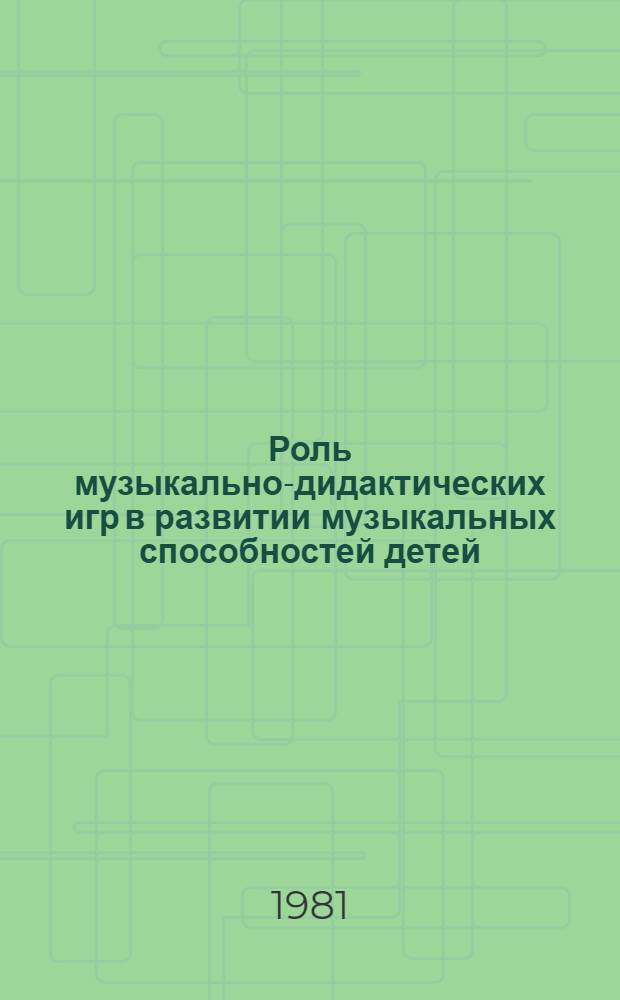 Роль музыкально-дидактических игр в развитии музыкальных способностей детей : Метод. рекомендации