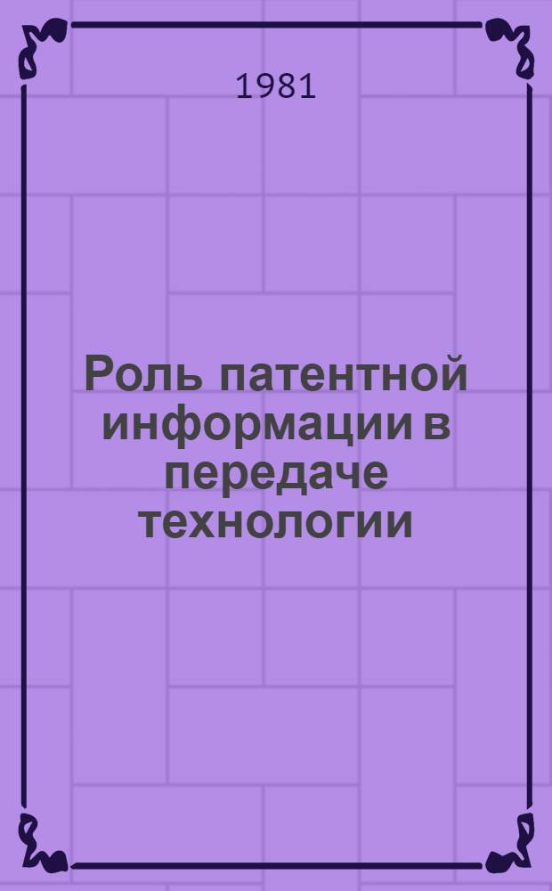 Роль патентной информации в передаче технологии : Междунар. симпоз., Варна, 1980 : Докл. и сообщ.
