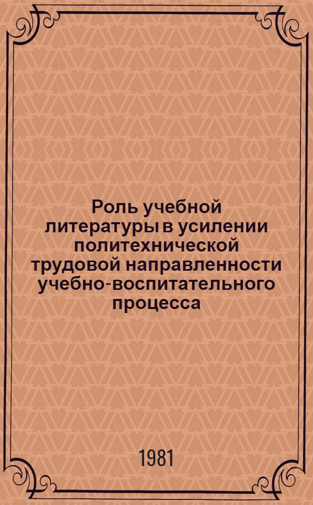 Роль учебной литературы в усилении политехнической трудовой направленности учебно-воспитательного процесса : Материалы V пленума Учен. метод. совета при М-ве просвещения СССР, февр. 1980 г., Москва