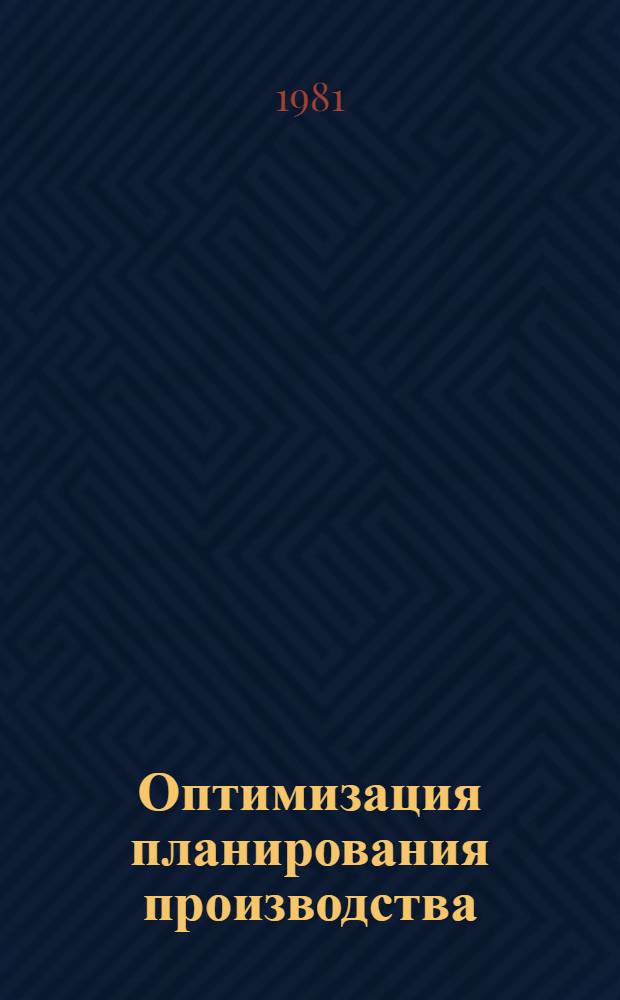 Оптимизация планирования производства : (Экон.-мат. модели и методы)