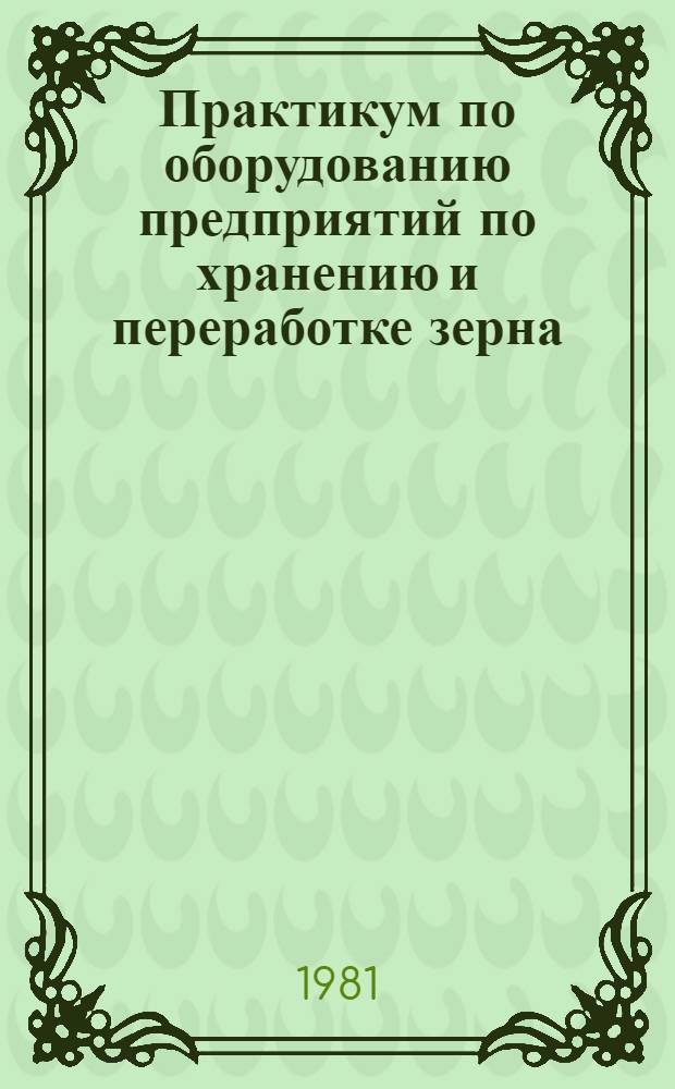 Практикум по оборудованию предприятий по хранению и переработке зерна : По спец. "Машины и аппараты пищ. пр-в"