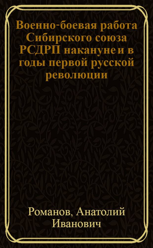 Военно-боевая работа Сибирского союза РСДРП накануне и в годы первой русской революции (1902-1907 гг.) : Автореф. дис. на соиск. учен. степ. канд. ист. наук : (07.00.01)