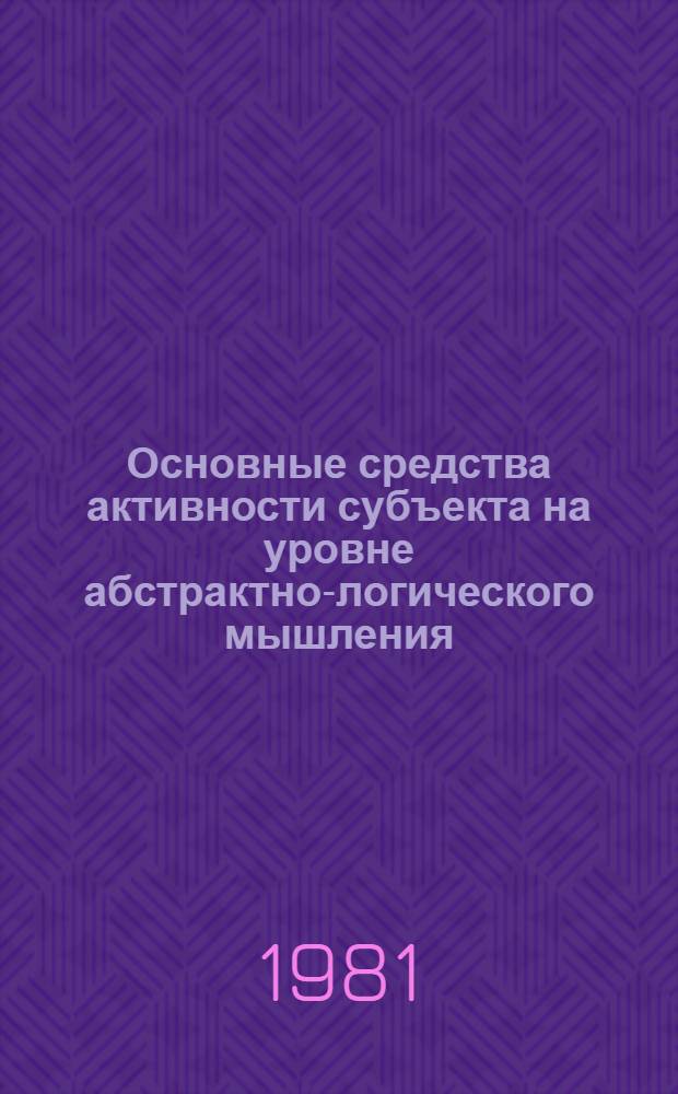 Основные средства активности субъекта на уровне абстрактно-логического мышления : Автореф. дис. на соиск. учен. степ. канд. филос. наук : (09.00.01)