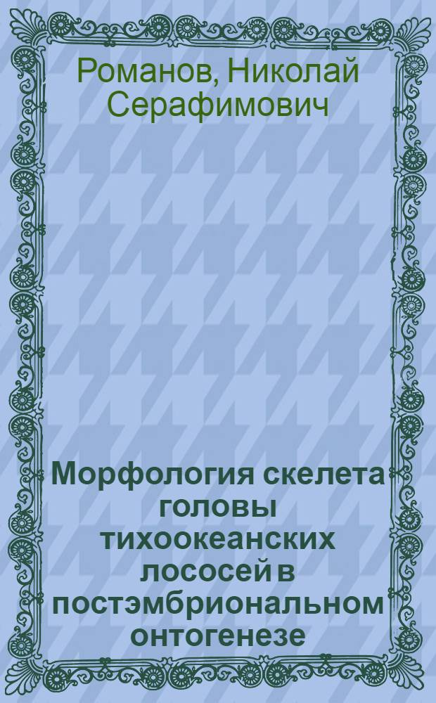 Морфология скелета головы тихоокеанских лососей в постэмбриональном онтогенезе : Автореф. дис. на соиск. учен. степ. канд. биол. наук : (03.00.10)