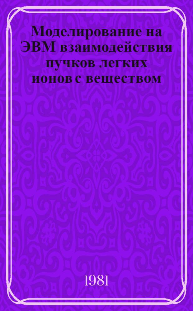 Моделирование на ЭВМ взаимодействия пучков легких ионов с веществом : Автореф. дис. на соиск. учен. степ. канд. физ.-мат. наук : (01.04.07)