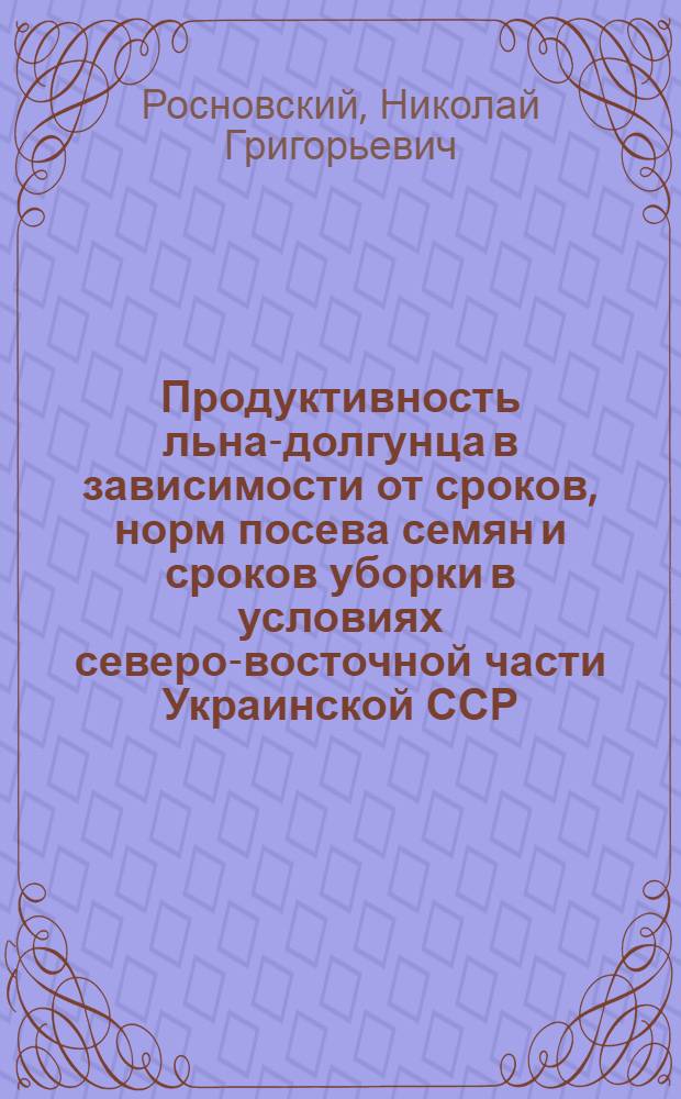 Продуктивность льна-долгунца в зависимости от сроков, норм посева семян и сроков уборки в условиях северо-восточной части Украинской ССР : Автореф. дис. на соиск. учен. степ. канд. с.-х. наук : (06.01.14)