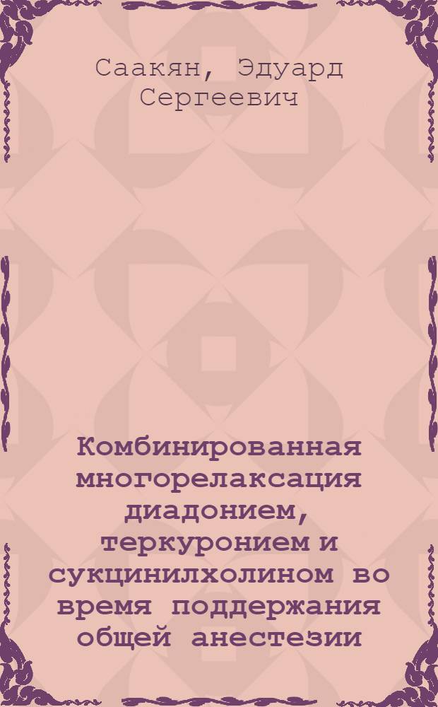 Комбинированная многорелаксация диадонием, теркуронием и сукцинилхолином во время поддержания общей анестезии : Автореф. дис. на соиск. учен. степ. канд. мед. наук : (14.00.37)