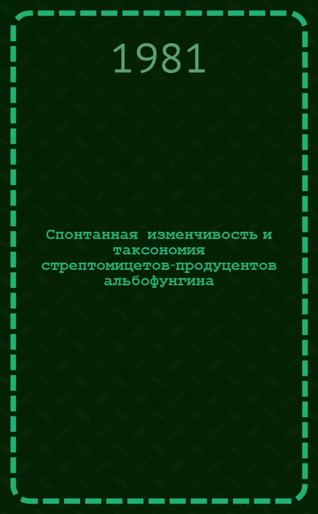 Спонтанная изменчивость и таксономия стрептомицетов-продуцентов альбофунгина : Автореф. дис. на соиск. учен. степ. канд. биол. наук : (03.00.07)
