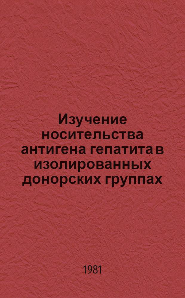 Изучение носительства антигена гепатита в изолированных донорских группах : Автореф. дис. на соиск. учен. степ. к. м. н