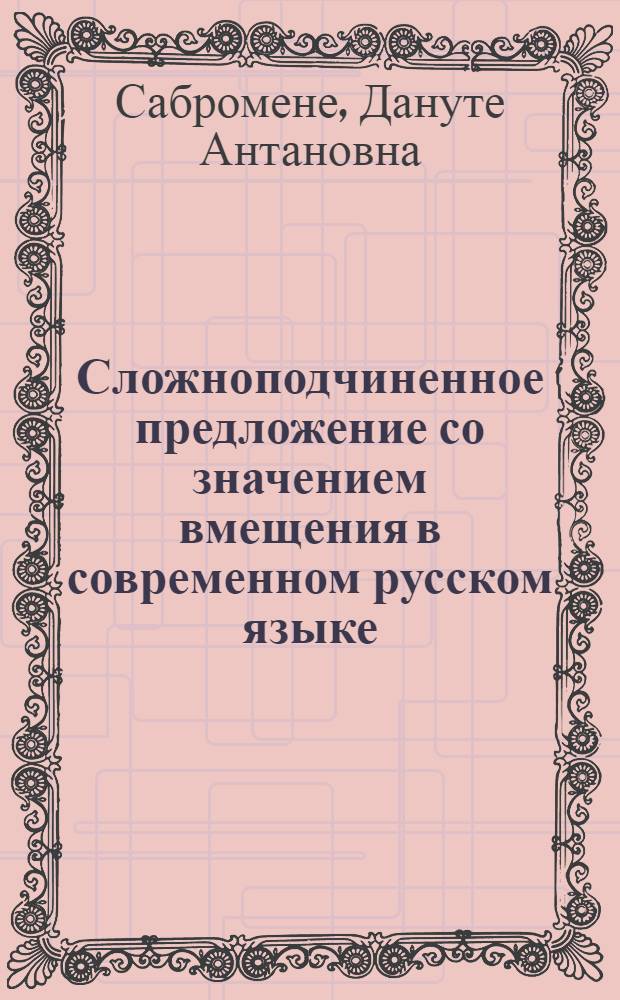 Сложноподчиненное предложение со значением вмещения в современном русском языке : Автореф. дис. на соиск. учен. степ. к. филол. н