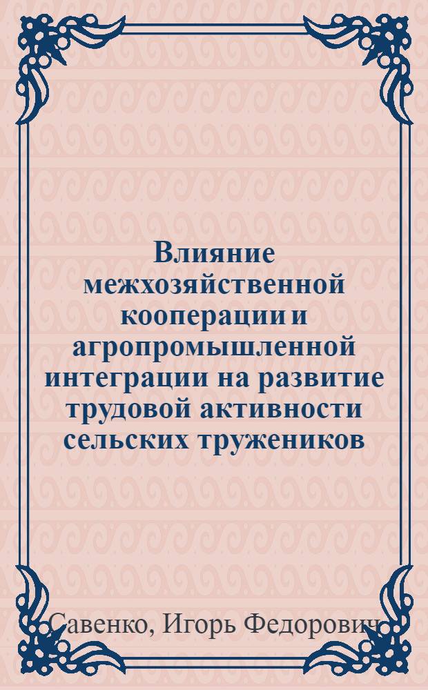 Влияние межхозяйственной кооперации и агропромышленной интеграции на развитие трудовой активности сельских тружеников : Автореф. дис. на соиск. учен. степ. канд. филос. наук : (09.00.02)