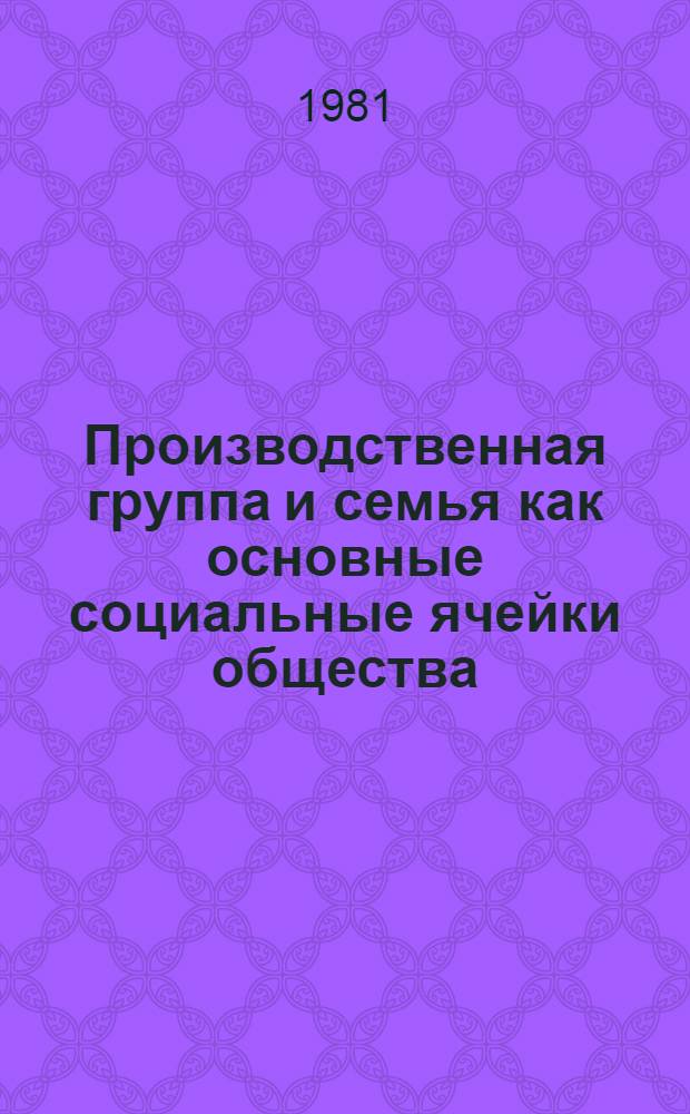 Производственная группа и семья как основные социальные ячейки общества : Автореф. дис. на соиск. учен. степ. канд. филос. наук : (09.00.01)