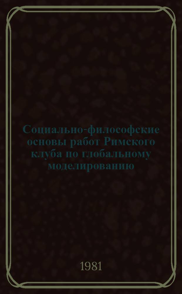 Социально-философские основы работ Римского клуба по глобальному моделированию : Автореф. дис. на соиск. учен. степ. канд. филос. наук : (09.00.01)