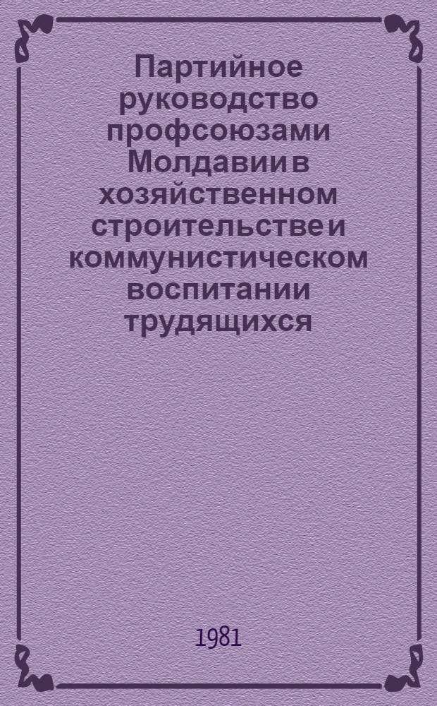 Партийное руководство профсоюзами Молдавии в хозяйственном строительстве и коммунистическом воспитании трудящихся (1966-1970 гг.) : Автореф. дис. на соиск. учен. степ. канд. ист. наук : (07.00.01)