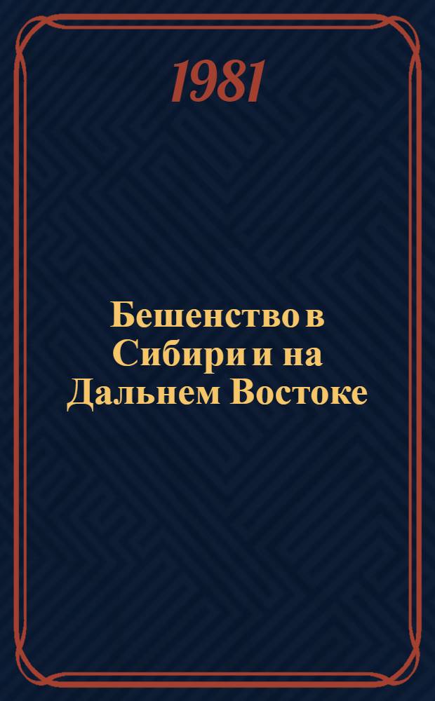 Бешенство в Сибири и на Дальнем Востоке : Эпидемиология. Эпизоотология. Профилактика : Аннот. библиогр. указ. за 1881-1980 гг