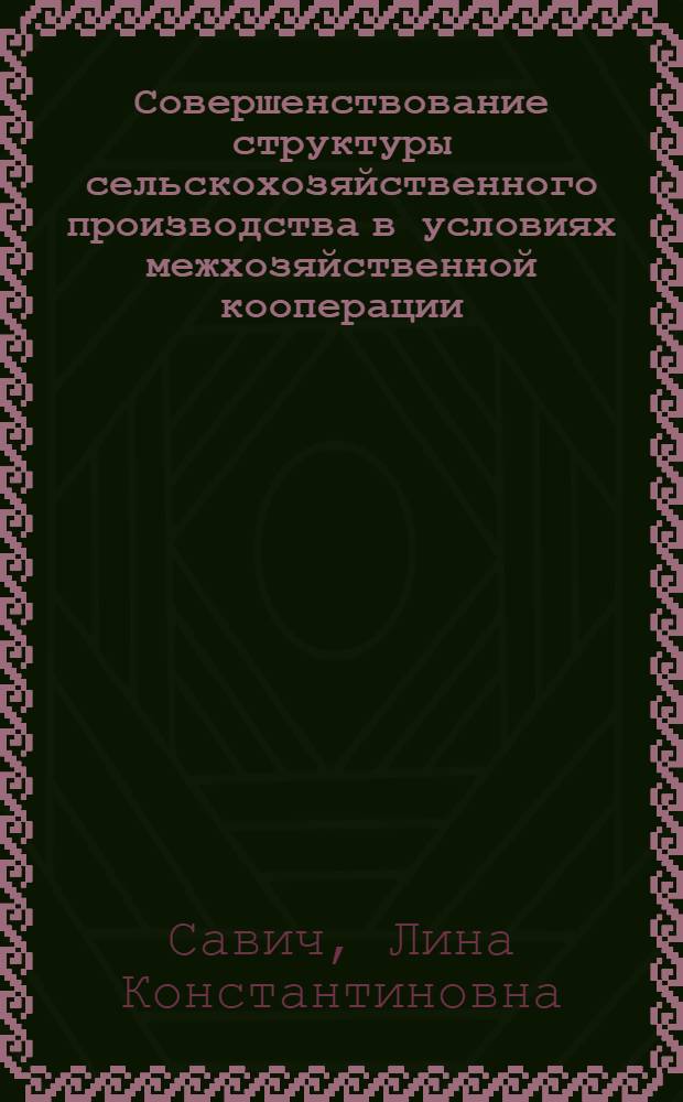 Совершенствование структуры сельскохозяйственного производства в условиях межхозяйственной кооперации : (На прим. хоз-в Слуц. р-на БССР) : Автореф. дис. на соиск. учен. степ. канд. экон. наук : (08.00.05)