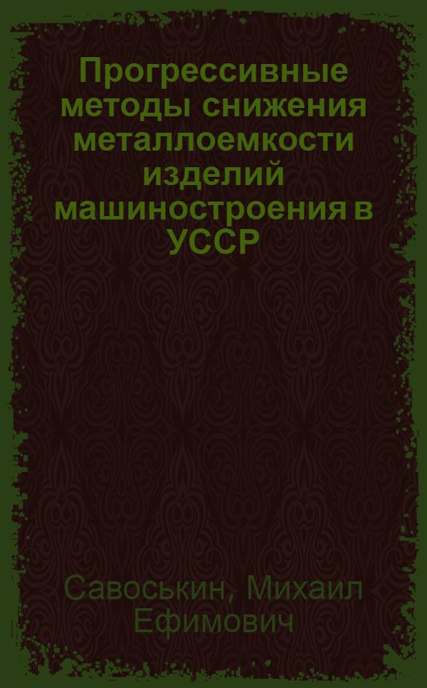 Прогрессивные методы снижения металлоемкости изделий машиностроения в УССР : Обзор