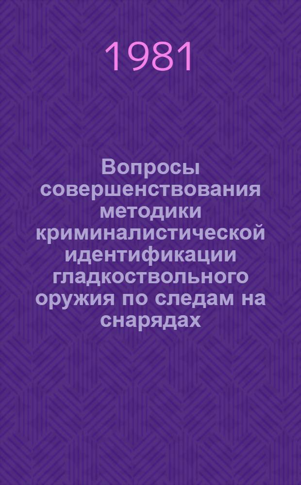 Вопросы совершенствования методики криминалистической идентификации гладкоствольного оружия по следам на снарядах : (В помощь экспертам)