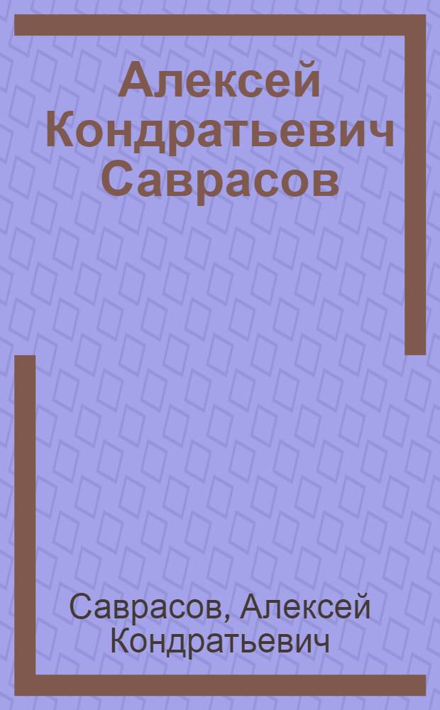 Алексей Кондратьевич Саврасов : Альбом репрод. : 150 лет со дня рождения