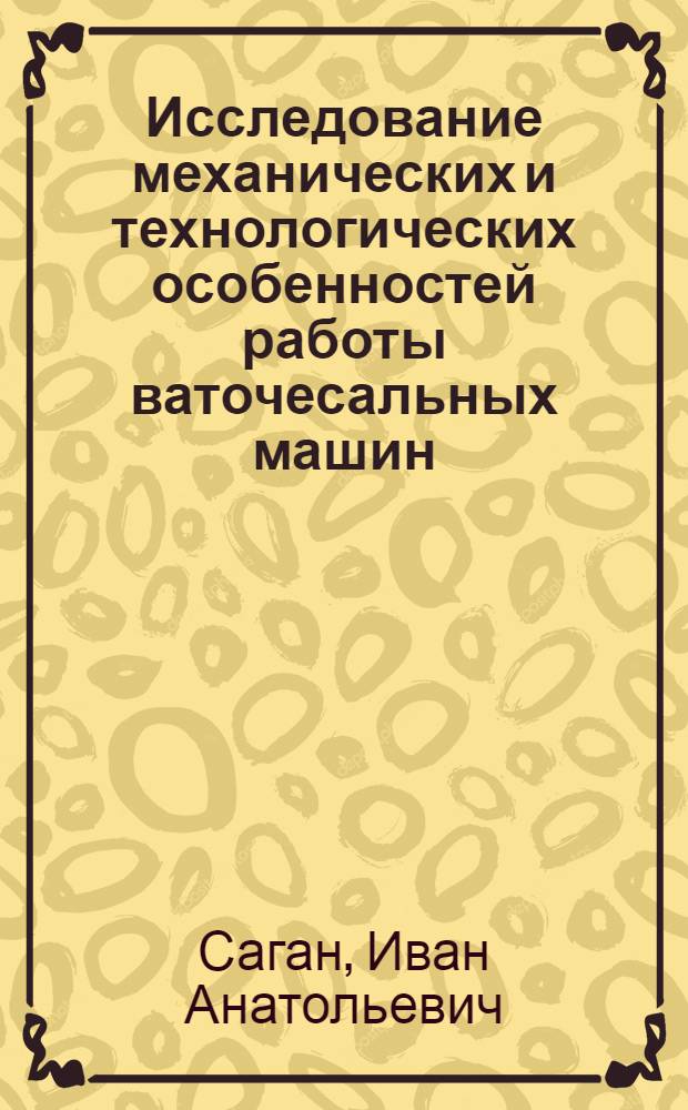 Исследование механических и технологических особенностей работы ваточесальных машин : Автореф. дис. на соиск. учен. степ. канд. техн. наук : (05.02.13)