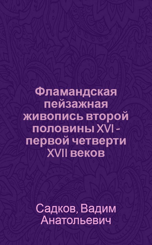 Фламандская пейзажная живопись второй половины XVI - первой четверти XVII веков : (В период между творчеством Брейгеля и Рубенса) : Автореф. дис. на соиск. учен. степ. к. искусствоведения