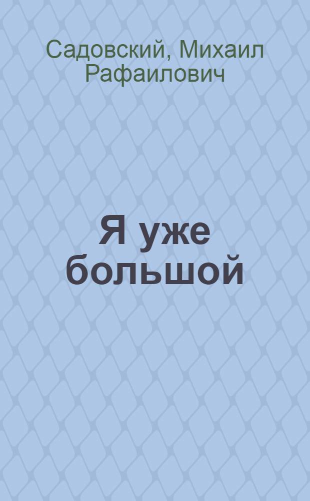 Я уже большой : Пьеса в 2 д., 4 карт. для театров кукол