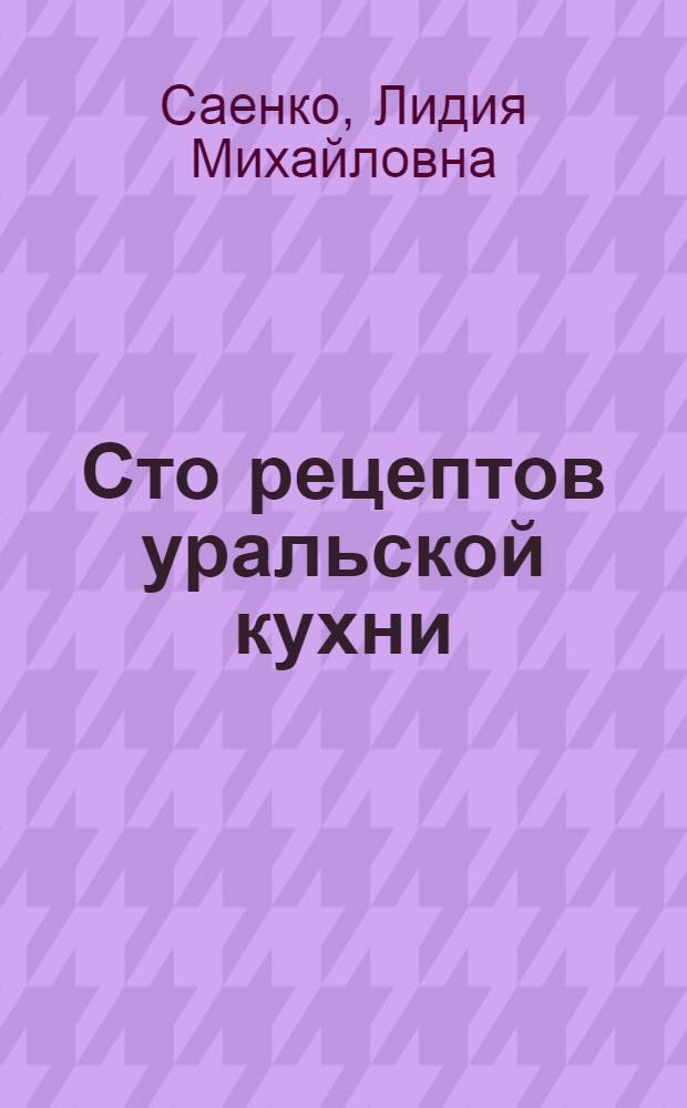 Сто рецептов уральской кухни