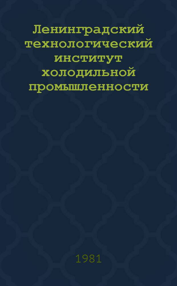 Ленинградский технологический институт холодильной промышленности: 50 лет : (Крат. история. 1931-1981 гг.)