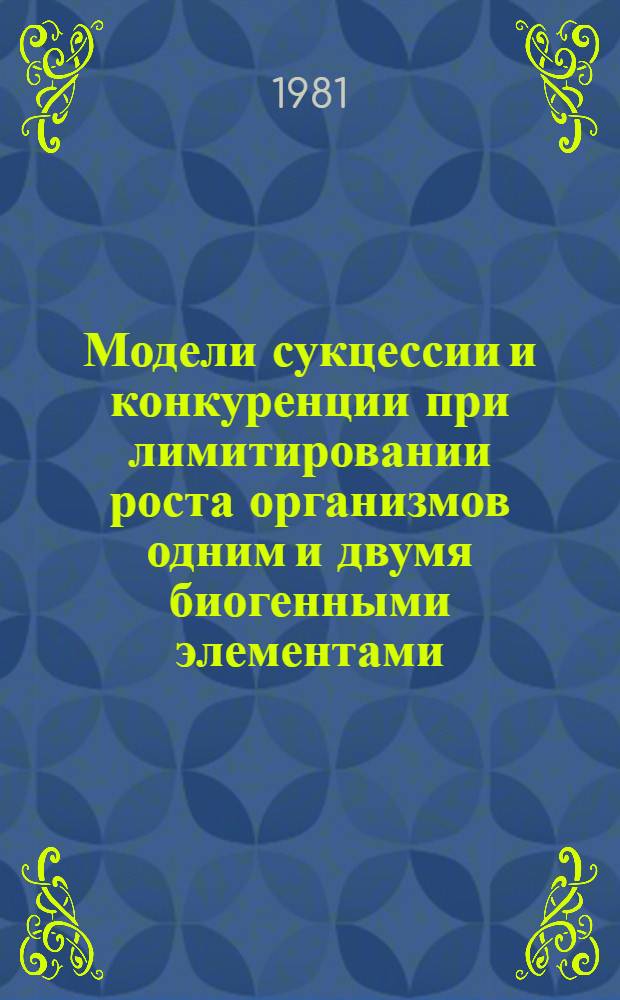 Модели сукцессии и конкуренции при лимитировании роста организмов одним и двумя биогенными элементами : Автореф. дис. на соиск. учен. степ. канд. физ.-мат. наук : (03.00.02)