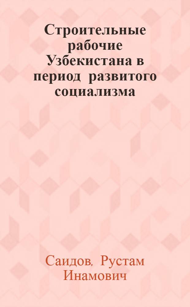 Строительные рабочие Узбекистана в период развитого социализма (1971-1975 гг.) : Автореф. дис. на соиск. учен. степ. канд. ист. наук : (07.00.02)
