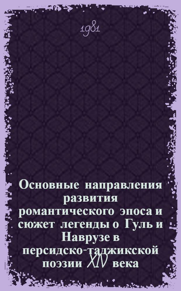 Основные направления развития романтического эпоса и сюжет легенды о Гуль и Наврузе в персидско-таджикской поэзии XIV века : Автореф. дис. на соиск. учен. степ. д-ра филол. наук : (10.01.03)