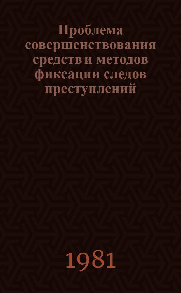 Проблема совершенствования средств и методов фиксации следов преступлений : Автореф. дис. на соиск. учен. степ. к. ю. н
