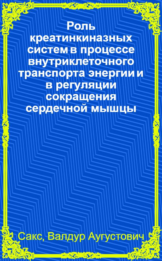 Роль креатинкиназных систем в процессе внутриклеточного транспорта энергии и в регуляции сокращения сердечной мышцы : Автореф. дис. на соиск. учен. степ. д-ра биол. наук : (14.00.06)