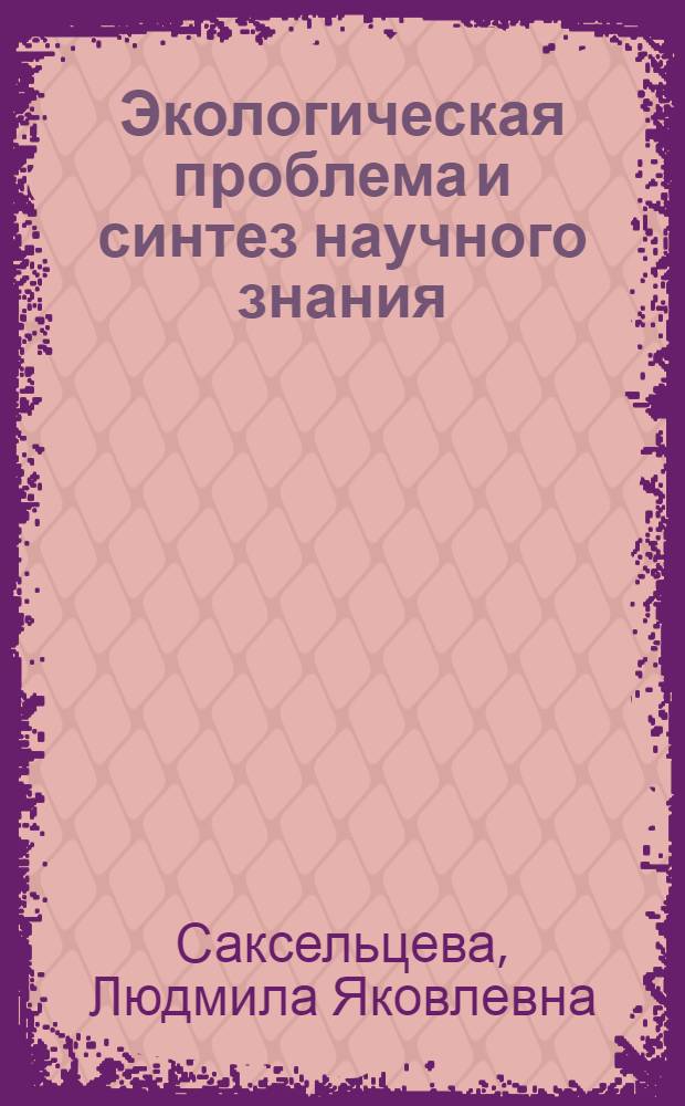 Экологическая проблема и синтез научного знания : Автореф. дис. на соиск. учен. степ. к. филос. н