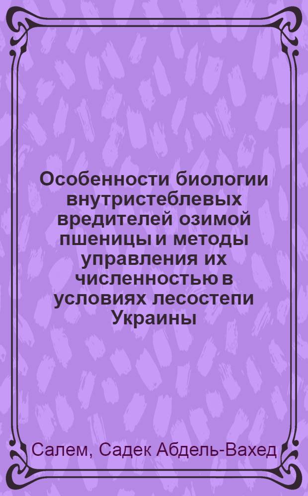Особенности биологии внутристеблевых вредителей озимой пшеницы и методы управления их численностью в условиях лесостепи Украины : Автореф. дис. на соиск. учен. степ. канд. биол. наук : (03.00.09)