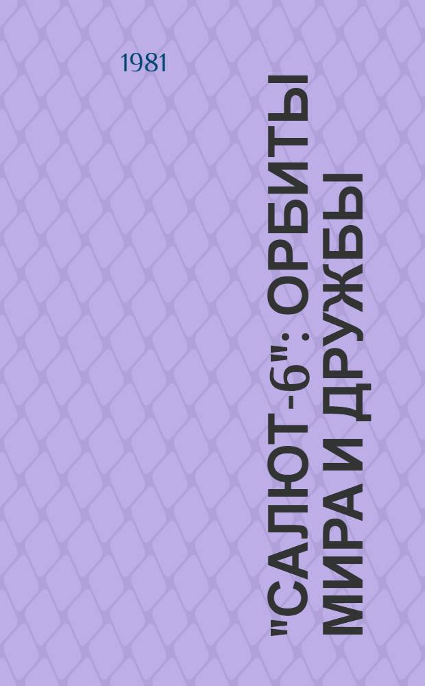 "Салют-6": орбиты мира и дружбы : Двадцатилетию косимч. полета Ю.А. Гагарина посвящается эта кн. : Сборник